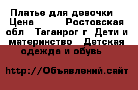 Платье для девочки. › Цена ­ 500 - Ростовская обл., Таганрог г. Дети и материнство » Детская одежда и обувь   